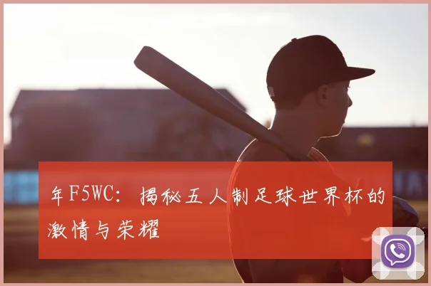 年F5WC：揭秘五人制足球世界杯的激情与荣耀