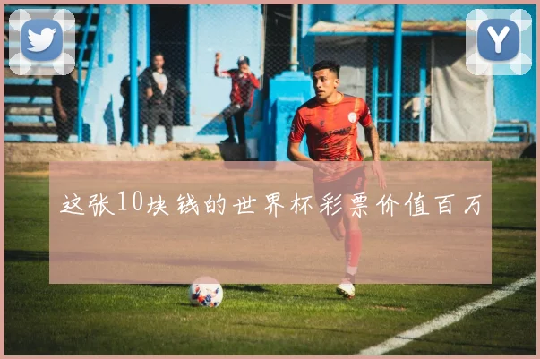 这张10块钱的世界杯彩票价值百万