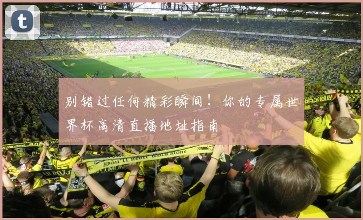 别错过任何精彩瞬间！你的专属世界杯高清直播地址指南