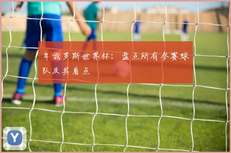 年俄罗斯世界杯：盘点所有参赛球队及其看点