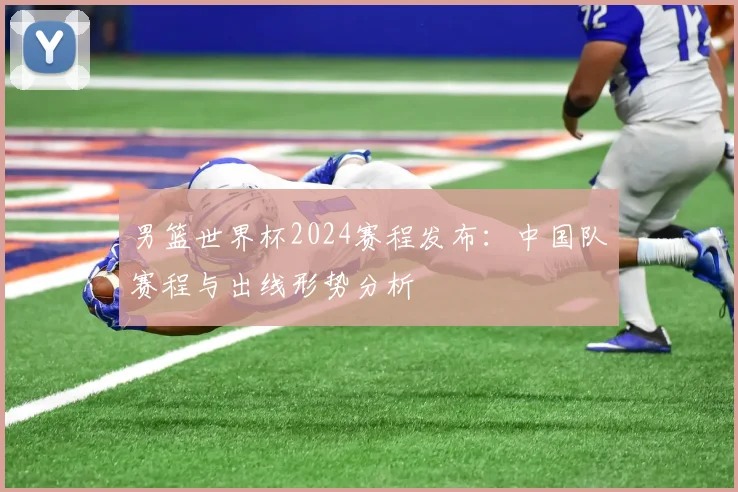 男篮世界杯2024赛程发布：中国队赛程与出线形势分析