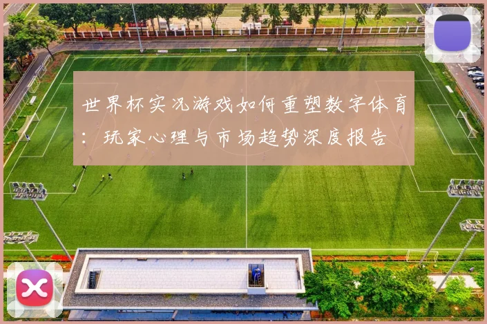 世界杯实况游戏如何重塑数字体育：玩家心理与市场趋势深度报告