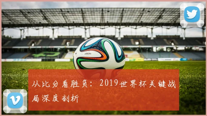 从比分看胜负：2019世界杯关键战局深度剖析