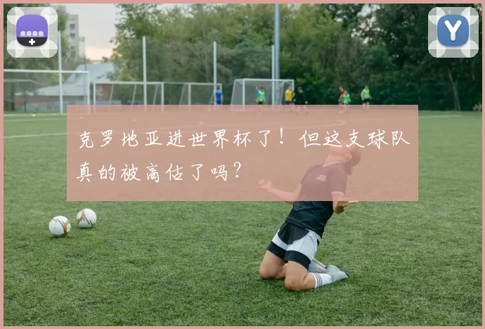 克罗地亚进世界杯了！但这支球队真的被高估了吗？