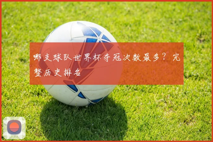 哪支球队世界杯夺冠次数最多？完整历史排名