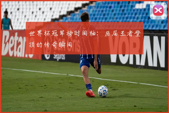 世界杯冠军榜时间轴：历届王者登顶的传奇瞬间