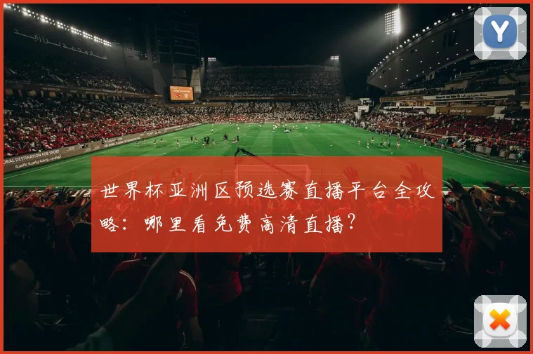 世界杯亚洲区预选赛直播平台全攻略：哪里看免费高清直播？